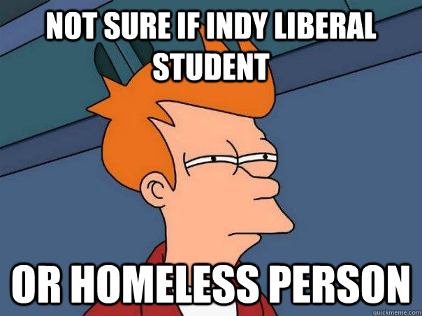 Not sure if indy liberal student or homeless person  Futurama Fry