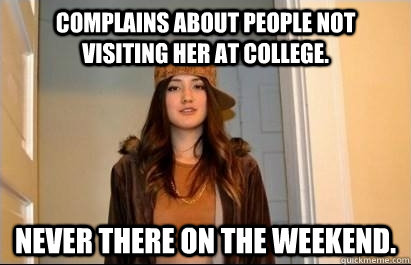 complains about people not visiting her at college. Never there on the weekend.  Scumbag Stacy