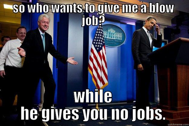 SO WHO WANTS TO GIVE ME A BLOW JOB? WHILE HE GIVES YOU NO JOBS. Inappropriate Timing Bill Clinton