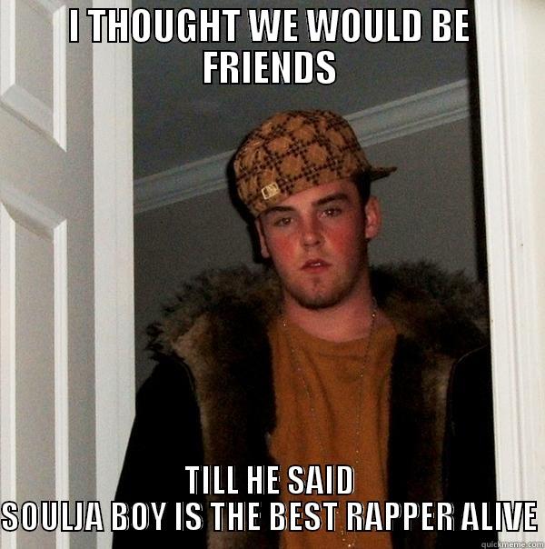 I THOUGHT WE WOULD BE FRIENDS TILL HE SAID SOULJA BOY IS THE BEST RAPPER ALIVE Scumbag Steve