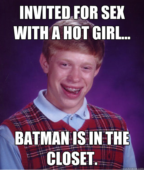 Invited for sex with a hot girl... Batman is in the closet.  Bad Luck Brian