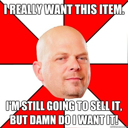 I really want this item. I'm still going to sell it, but damn do I want it! - I really want this item. I'm still going to sell it, but damn do I want it!  Pawn Star