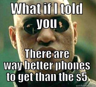 WHAT IF I TOLD YOU THERE ARE WAY BETTER PHONES TO GET THAN THE S5 Matrix Morpheus