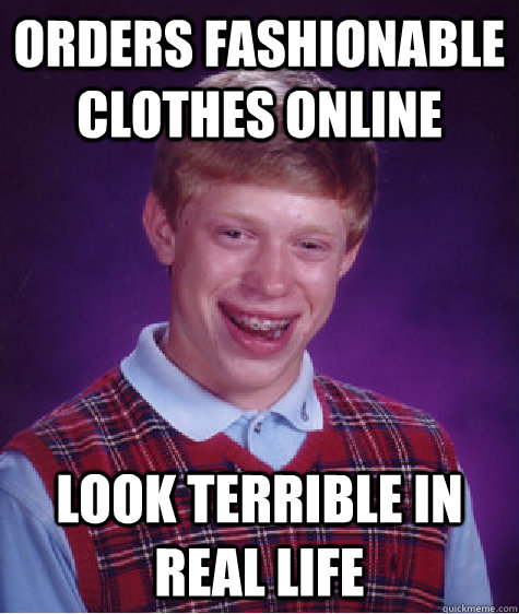 orders fashionable clothes online look terrible in real life  Bad Luck Brian