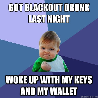 Got blackout drunk last night Woke up with my keys and my wallet  Success Kid