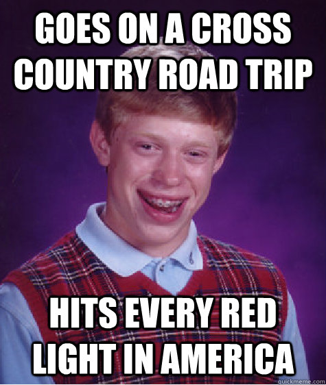 Goes on a cross country road trip Hits every red light in america  Bad Luck Brian