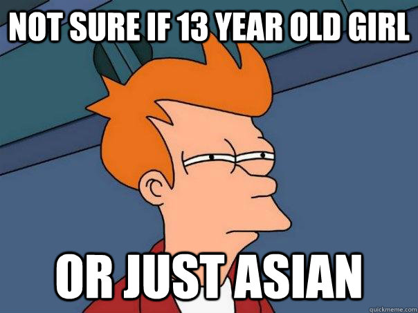 Not sure if 13 year old girl Or just asian  Futurama Fry