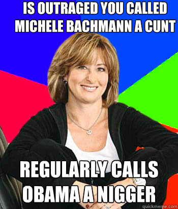 Is outraged you called Michele Bachmann a cunt  regularly calls obama a nigger   Sheltering Suburban Mom