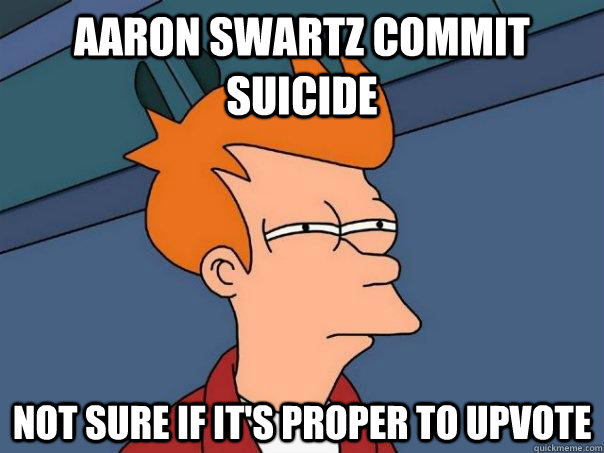 Aaron Swartz commit suicide not sure if it's proper to upvote   Futurama Fry