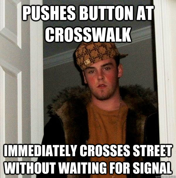 pushes button at crosswalk immediately crosses street without waiting for signal  Scumbag Steve