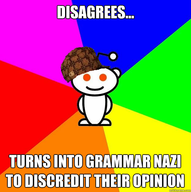 disagrees... turns into grammar nazi to discredit their opinion  Scumbag Redditor