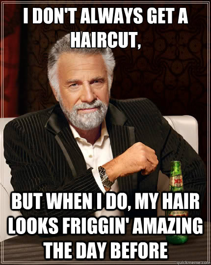 I don't always get a haircut,
 but when i do, my hair looks friggin' amazing the day before   The Most Interesting Man In The World