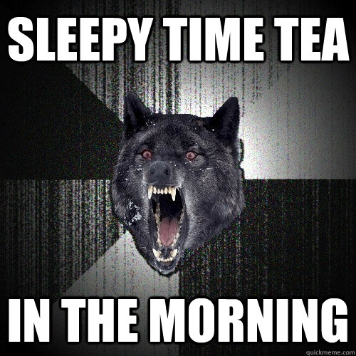 sleepy time tea in the morning - sleepy time tea in the morning  Insanity Wolf