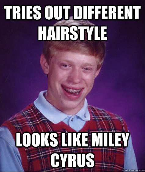 Tries out different hairstyle Looks Like Miley Cyrus  Bad Luck Brian