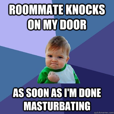 Roommate knocks on my door As soon as I'm done masturbating  Success Kid