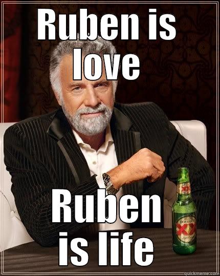 RUBEN IS LOVE RUBEN IS LIFE The Most Interesting Man In The World