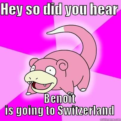 HEY SO DID YOU HEAR  BENOIT IS GOING TO SWITZERLAND Slowpoke