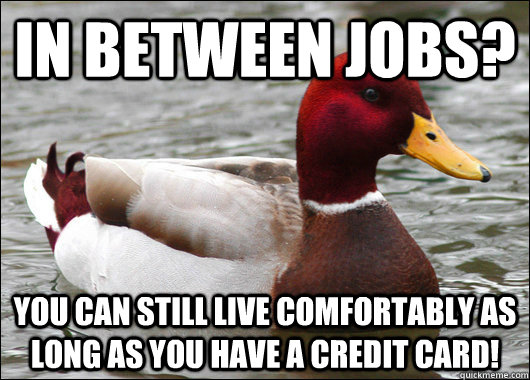 in between jobs? you can still live comfortably as long as you have a credit card!  Malicious Advice Mallard