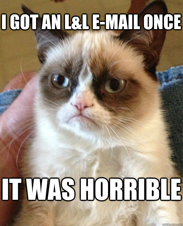 I got an L&L e-mail once IT WAS HORRIBLE  Grumpy Cat