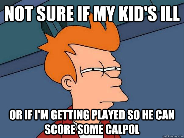 Not sure if my kid's ill Or if i'm getting played so he can score some calpol - Not sure if my kid's ill Or if i'm getting played so he can score some calpol  Futurama Fry