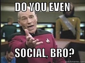        DO YOU EVEN                                  SOCIAL, BRO?     Annoyed Picard