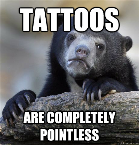 Tattoos  are completely pointless  Confession Bear