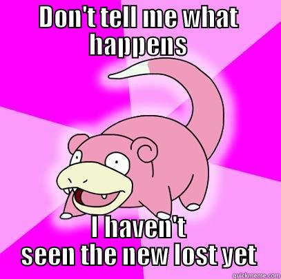 DON'T TELL ME WHAT HAPPENS I HAVEN'T SEEN THE NEW LOST YET Slowpoke