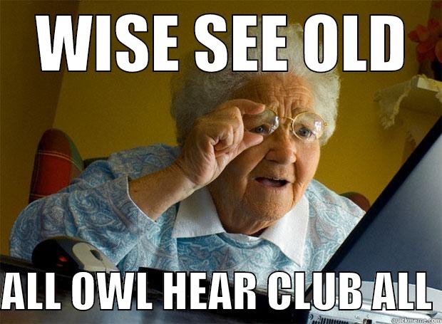 Wise see old -  WISE SEE OLD  ALL OWL HEAR CLUB ALL Grandma finds the Internet