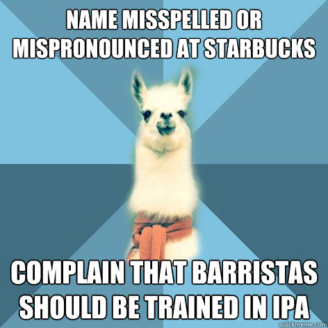 Name misspelled or mispronounced at Starbucks Complain that barristas should be trained in IPA  Linguist Llama