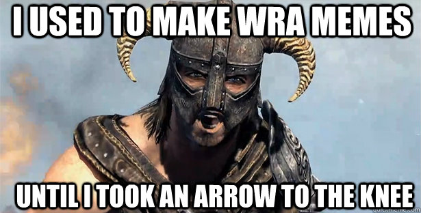 I used to make WRA memes until I took an arrow to the knee  skyrim