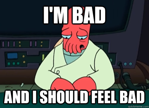 I'm Bad and i should feel bad  sad zoidberg