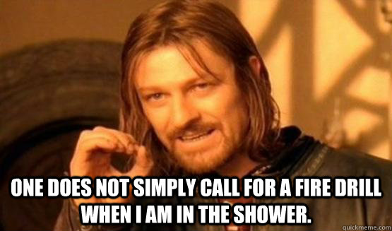  One does not simply call for a fire drill when I am in the shower. -  One does not simply call for a fire drill when I am in the shower.  Duke Memes