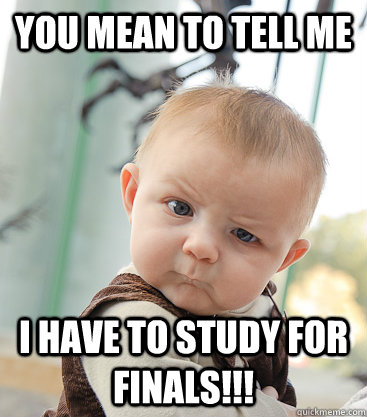 you mean to tell me I have to study for FINALS!!!  skeptical baby