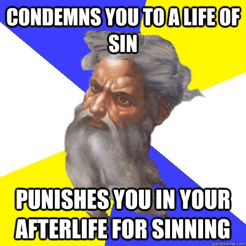 Condemns you to a life of sin Punishes you in your afterlife for sinning  - Condemns you to a life of sin Punishes you in your afterlife for sinning   Advice God