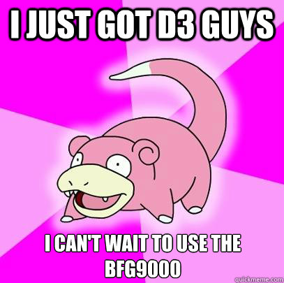 I just got D3 guys I can't wait to use the BFG9000  Slowpoke