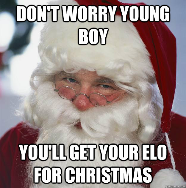 Don't worry young boy you'll get your elo for christmas - Don't worry young boy you'll get your elo for christmas  Scumbag Santa