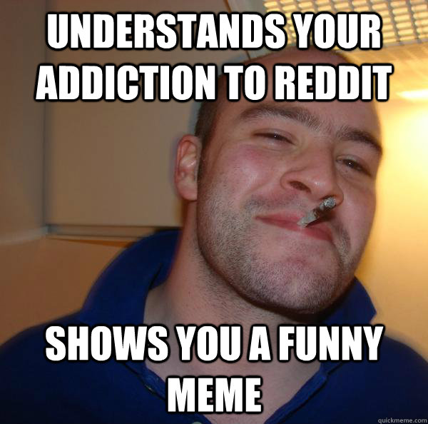 understands your addiction to reddit shows you a funny meme - understands your addiction to reddit shows you a funny meme  Misc