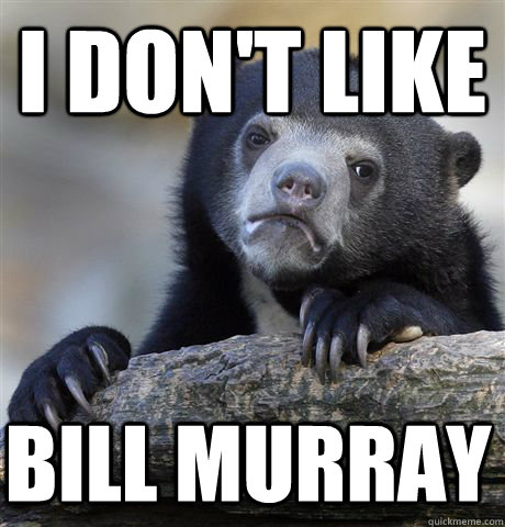 I don't like Bill Murray  Confession Bear