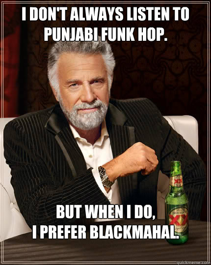 I don't always listen to Punjabi Funk Hop. But when I do, 
I prefer BlackMahal. 

  Dos Equis man