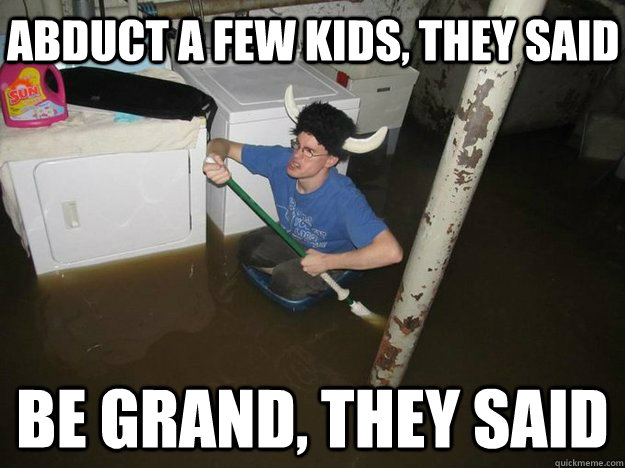 abduct a few kids, they said be grand, they said - abduct a few kids, they said be grand, they said  Do the laundry they said