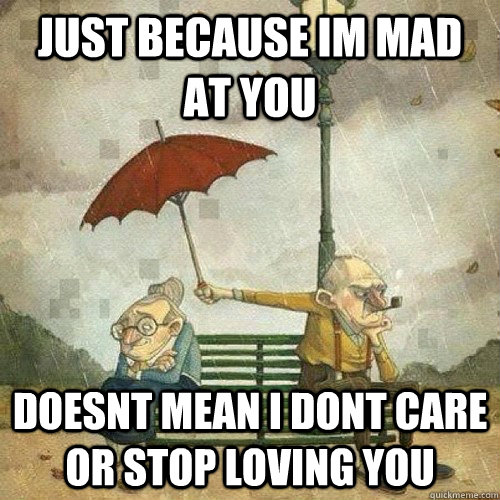 Just Because Im Mad At You Doesnt Mean I Dont Care Or Stop Loving You Misc Quickmeme 