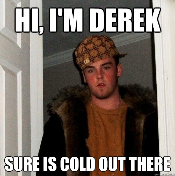 Hi, I'm derek sure is cold out there - Hi, I'm derek sure is cold out there  Scumbag Steve