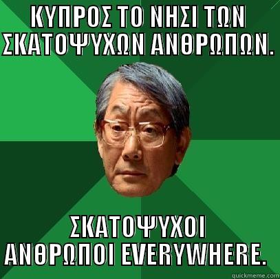 ΚΥΠΡΟΣ ΤΟ ΝΗΣΙ ΤΩΝ ΣΚΑΤΟΨΥΧΩΝ ΑΝΘΡΩΠΩΝ.   ΣΚΑΤΟΨΥΧΟΙ ΑΝΘΡΩΠΟΙ EVERYWHERE.  High Expectations Asian Father