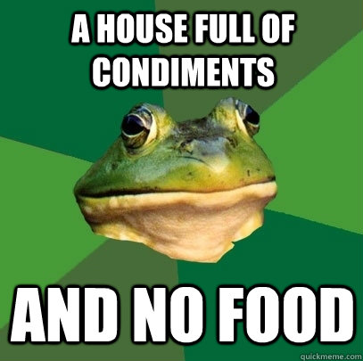 a House full of condiments and no food - a House full of condiments and no food  Foul Bachelor Frog