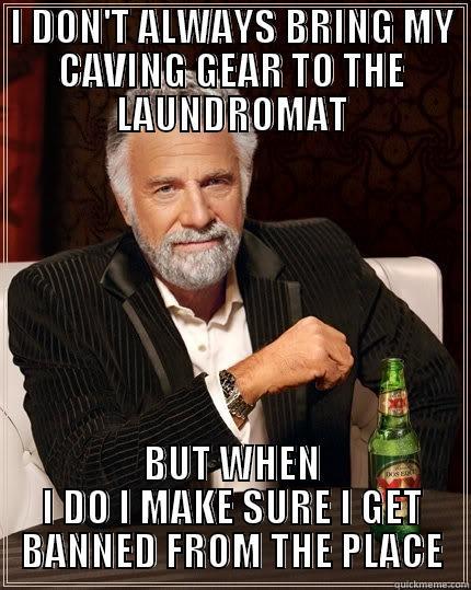 CAVING MEMES!! - I DON'T ALWAYS BRING MY CAVING GEAR TO THE LAUNDROMAT BUT WHEN I DO I MAKE SURE I GET BANNED FROM THE PLACE The Most Interesting Man In The World