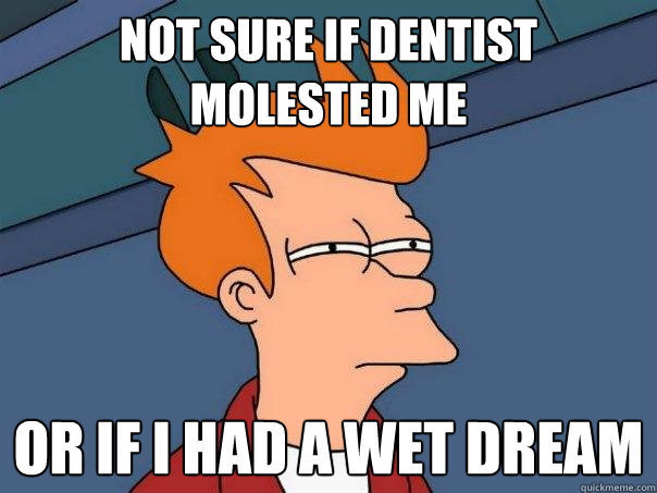 Not sure if dentist molested me or if i had a wet dream - Not sure if dentist molested me or if i had a wet dream  Futurama Fry