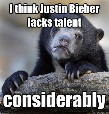 I think Justin Bieber lacks talent considerably - I think Justin Bieber lacks talent considerably  Confession Bear