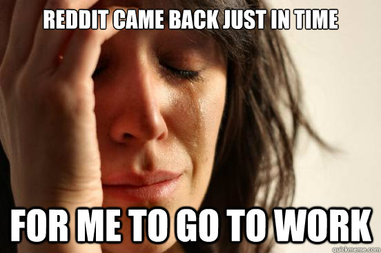 Reddit came back just in time for me to go to work  First World Problems