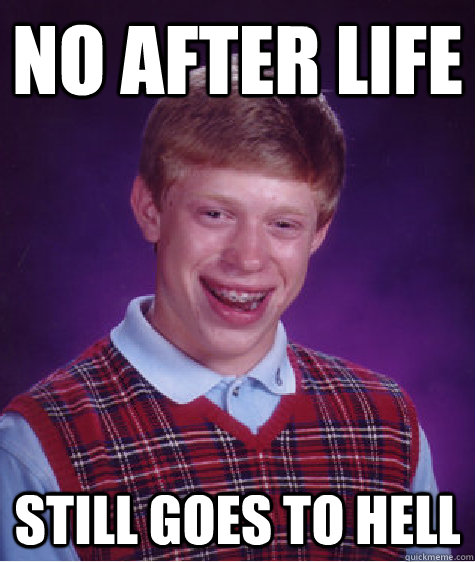 no after life still goes to hell  Bad Luck Brian