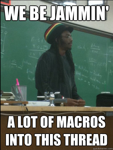 We be jammin' A lot of macros into this thread  Rasta Science Teacher